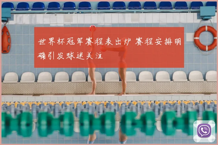 世界杯冠军赛程表出炉 赛程安排明确引发球迷关注
