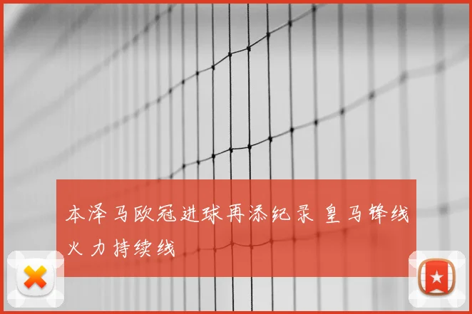本泽马欧冠进球再添纪录 皇马锋线火力持续线