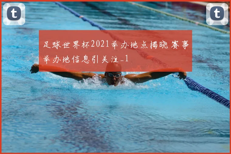 足球世界杯2021举办地点揭晓 赛事举办地信息引关注_1
