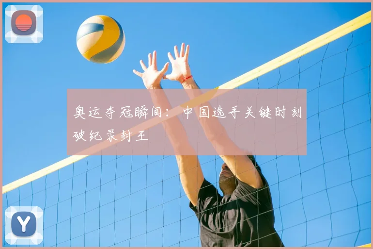 奥运夺冠瞬间：中国选手关键时刻破纪录封王