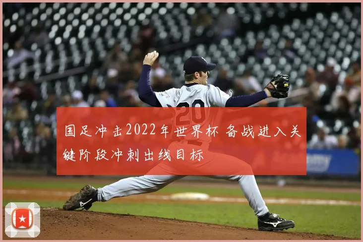 国足冲击2022年世界杯 备战进入关键阶段冲刺出线目标