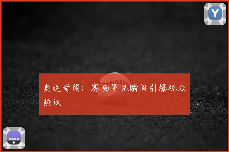 奥运奇闻：赛场罕见瞬间引爆观众热议