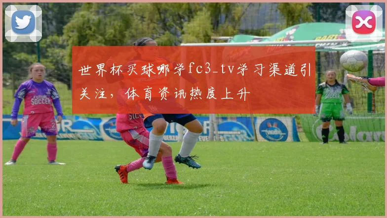 世界杯买球哪学fc3_tv学习渠道引关注，体育资讯热度上升