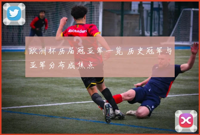 欧洲杯历届冠亚军一览 历史冠军与亚军分布成焦点