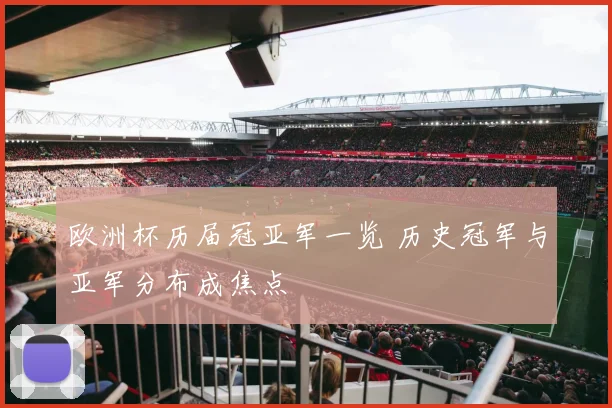 欧洲杯历届冠亚军一览 历史冠军与亚军分布成焦点
