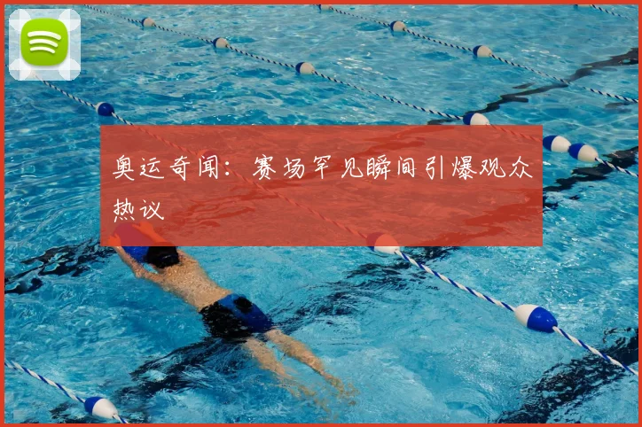 奥运奇闻:赛场罕见瞬间引爆观众热议