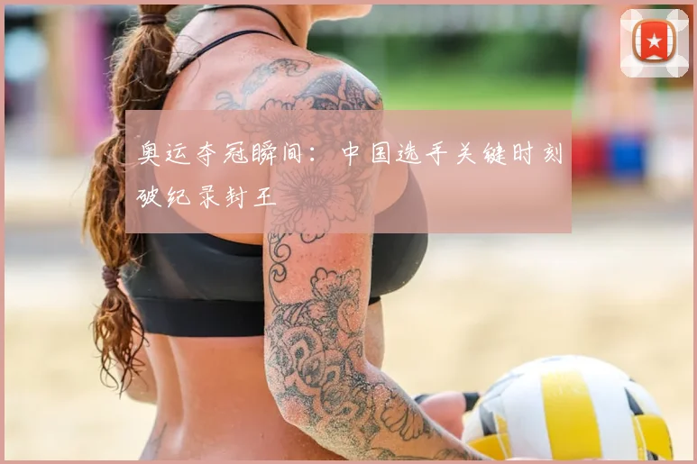 奥运夺冠瞬间:中国选手关键时刻破纪录封王