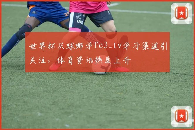 世界杯买球哪学fc3_tv学习渠道引关注，体育资讯热度上升