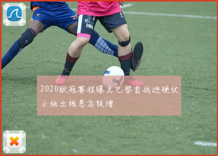 2020欧冠赛程曝光巴黎首战迎硬仗小组出线悬念陡增
