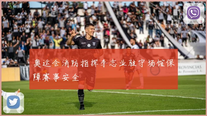 奥运会消防指挥李志业驻守场馆保障赛事安全