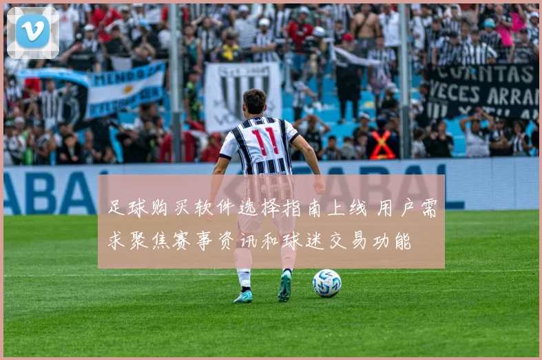 足球购买软件选择指南上线 用户需求聚焦赛事资讯和球迷交易功能