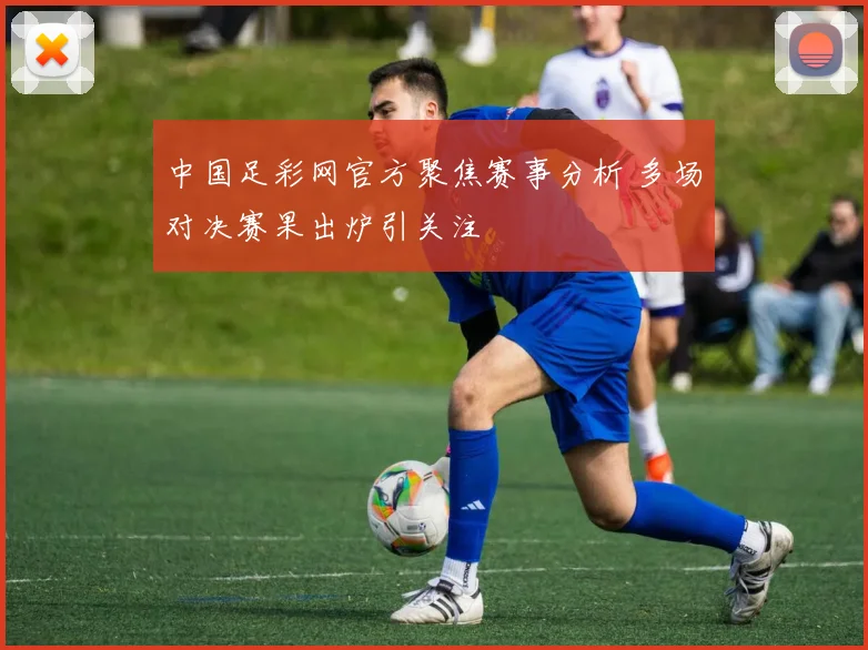 中国足彩网官方聚焦赛事分析 多场对决赛果出炉引关注