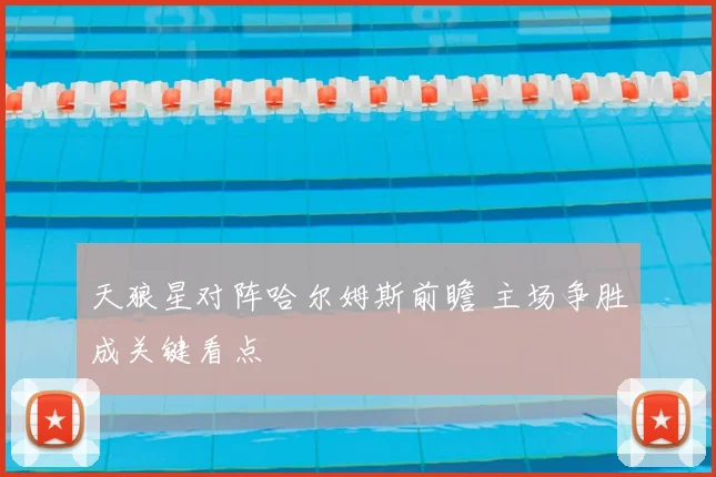 天狼星对阵哈尔姆斯前瞻 主场争胜成关键看点