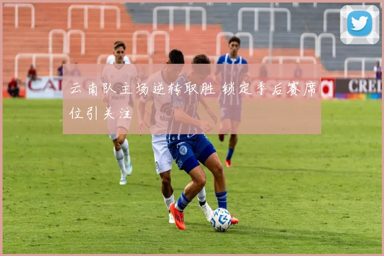 云南队主场逆转取胜 锁定季后赛席位引关注
