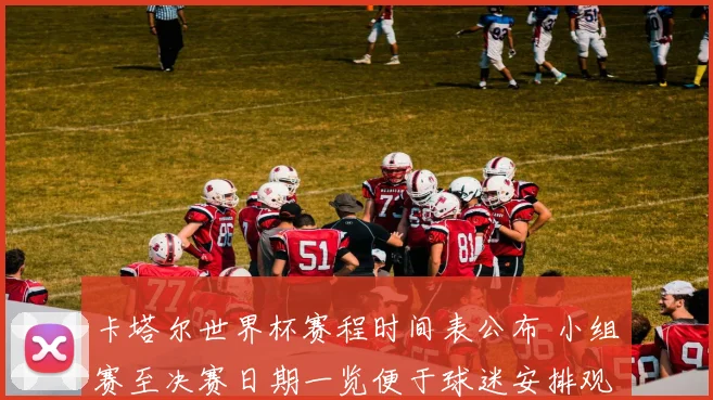 卡塔尔世界杯赛程时间表公布 小组赛至决赛日期一览便于球迷安排观赛