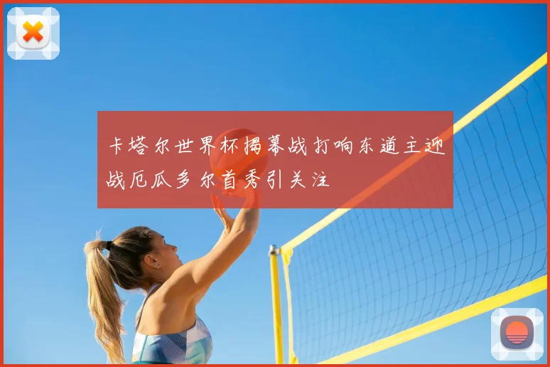 卡塔尔世界杯揭幕战打响东道主迎战厄瓜多尔首秀引关注