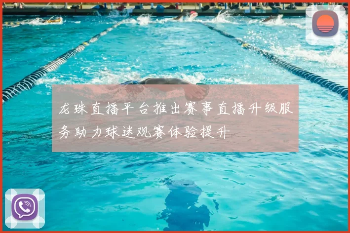龙珠直播平台推出赛事直播升级服务助力球迷观赛体验提升
