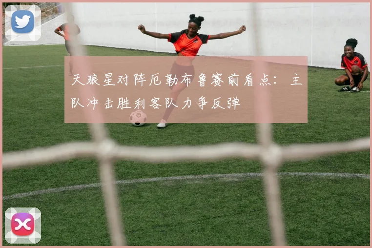 天狼星对阵厄勒布鲁赛前看点：主队冲击胜利客队力争反弹
