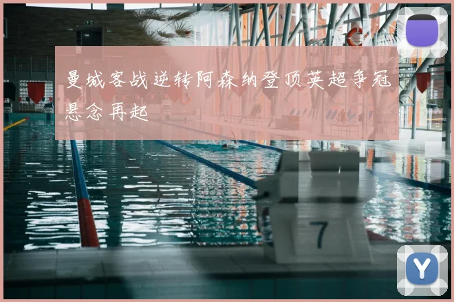 曼城客战逆转阿森纳登顶英超争冠悬念再起