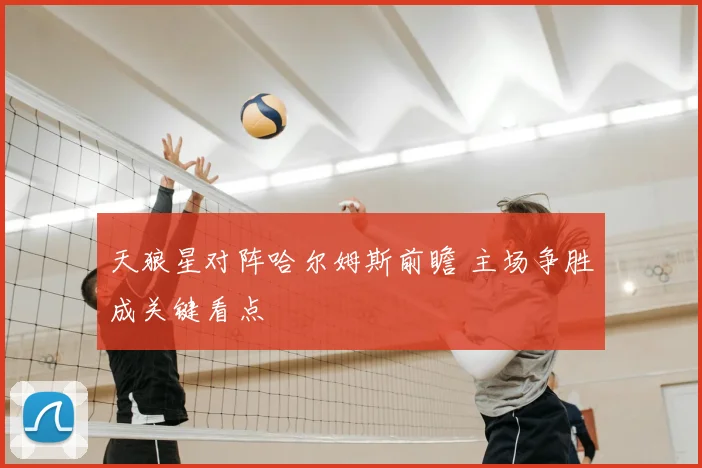天狼星对阵哈尔姆斯前瞻 主场争胜成关键看点