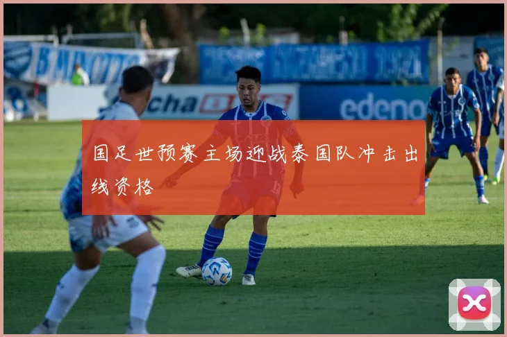 国足世预赛主场迎战泰国队冲击出线资格