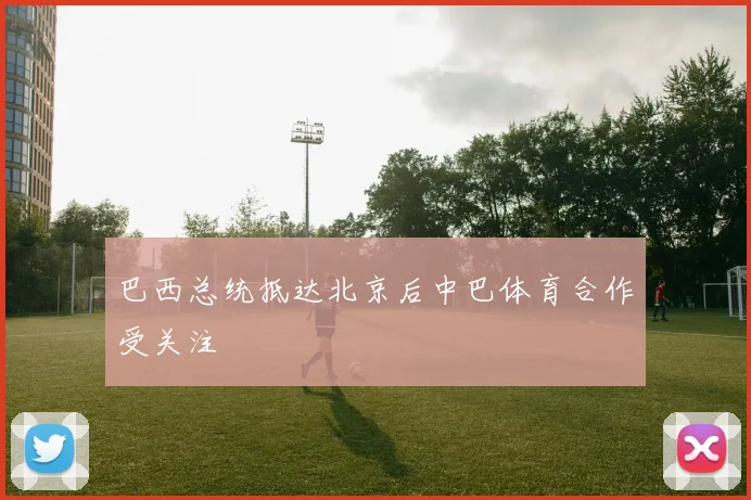巴西总统抵达北京后中巴体育合作受关注