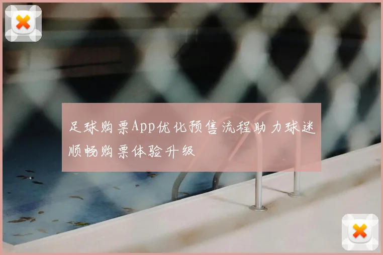 足球购票App优化预售流程助力球迷顺畅购票体验升级