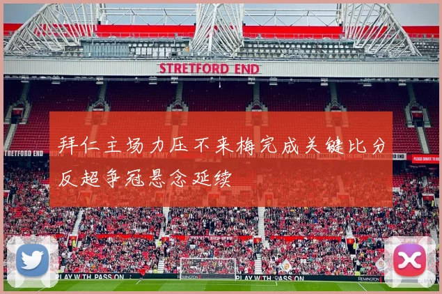 拜仁主场力压不来梅完成关键比分反超争冠悬念延续