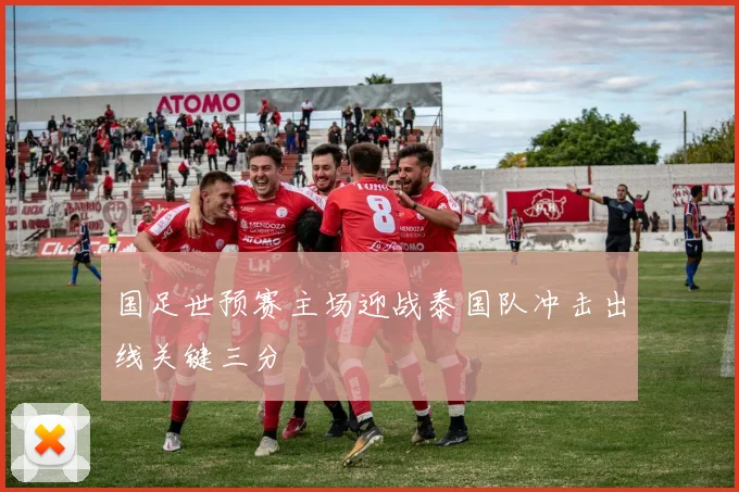 国足世预赛主场迎战泰国队冲击出线关键三分