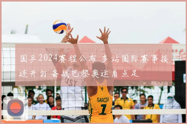 国乒2024赛程公布 多站国际赛事接连开打 备战巴黎奥运看点足